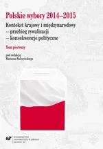 Polskie wybory 2014–2015. Kontekst krajowy i międzynarodowy – przebieg rywalizacji – konsekwencje polityczne. T. 1
