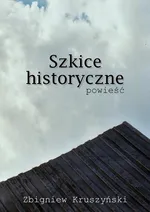 Szkice historyczne. Powieść - Zbigniew Kruszyński