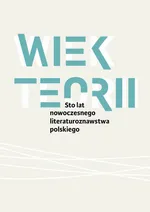 Wiek teorii Sto lat nowoczesnego literaturoznawstwa polskiego - Pod Redakcją Naukową Danuty Ulickiej