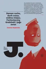Demon ruchu, duch czasu, widma miejsc. Fantastyczny Grabiński i jego świat - Joanna Majewska