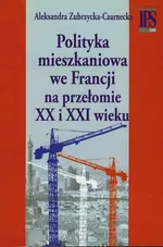 Polityka mieszkaniowa we Francji na przełomie XX i XXI wieku - Aleksandra Zubrzycka-Czarnecka