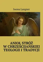 Anioł Stróż w chrześcijańskiej teologii i tradycji - Iwona Langner