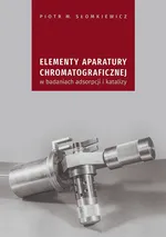 Elementy aparatury chromatograficznej w badaniach adsorpcji i katalizy - Piotr M. Słomkiewicz