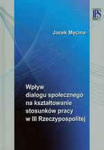 Wpływ dialogu społecznego na kształtowanie stosunków pracy w III Rzeczypospolitej - Jacek Męcina