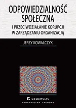 Odpowiedzialność społeczna i przeciwdziałanie korupcji w zarządzaniu organizacją - Jerzy Kowalczyk
