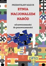 Etnia – nacjonalizm – naród. Od nowoczesności do ponowoczesności - Przemysław Mazur