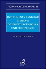 Instrumenty rynkowe w prawie ochrony środowiska Unii Europejskiej - Ilona Przybojewska