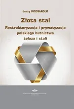 Złota stal. Restrukturyzacja i prywatyzacja polskiego hutnictwa żelaza i stali - Jerzy Podsiadło