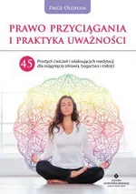 Prawo Przyciągania i praktyka uważności. 45 prostych ćwiczeń i relaksujących medytacji dla osiągnięcia zdrowia, bogactwa i miłości - Paige Oldham
