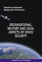 Organisational, Military and Legal Aspects of Space Security - Małgorzata Polkowska