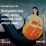 Wśród polskich syren, rusałek, meluzyn, świtezianek i innych wodnych panien - Bartłomiej Grzegorz Sala