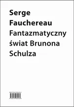 Fantazmatyczny świat Brunona Schulza. Wokół Xięgi bałwochwalczej - Serge Fauchereau