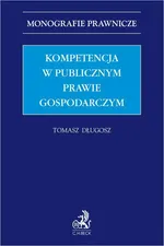 Kompetencja w publicznym prawie gospodarczym - Tomasz Długosz