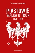 Piastowie. Walka o tron 1138–1320 - Tomasz Targański