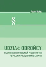 Udział obrońcy w zawieraniu porozumień procesowych w polskim postępowaniu karnym - Adam Bułat