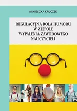 Regulacyjna rola humoru w zespole wypalenia zawodowego nauczycieli - Agnieszka Kruczek