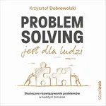 Problem Solving jest dla ludzi. Skuteczne rozwiązywanie problemów w każdym biznesie - Krzysztof Dobrowolski