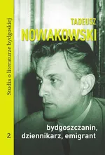 Tadeusz Nowakowski, bydgoszczanin, dziennikarz, emigrant. Studia o literaturze bydgoskiej tom 2 - Magdalena Czachorowska