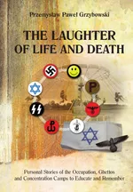 The Laughter of Life and Death Personal Stories of the Occupation, Ghettos and Concentration Camps to Educate and Remember - Przemysław Paweł Grzybowski