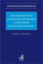 Odpowiedzialność administracyjnoprawna uczestników rynku kapitałowego - Izabela Jackowska