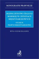 Bezpieczeństwo żeglugi morskiej w cieśninach międzynarodowych. Studium prawnomiędzynarodowe - Iryna Kozak-Balaniuk