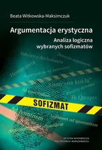 Argumentacja erystyczna. Analiza logiczna wybranych sofizmatów - Beata Witkowska-Maksimczuk