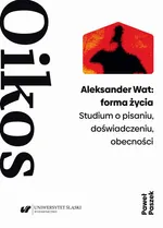 Aleksander Wat: forma życia. Studium o pisaniu, doświadczeniu, obecności - Paweł Paszek