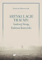 Artykulacje traumy: Andrzej Strug, Tadeusz Konwicki - Grażyna Maroszczuk