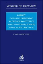 Zawody zaufania publicznego na gruncie Konstytucji Rzeczypospolitej Polskiej z dnia 2 kwietnia 1997 r. - Kamil Dąbrowski