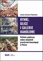 Rynki, ulice, galerie handlowe. Polityka publiczna wobec miejskich przestrzeni konsumpcji w Polsce - Joanna Zuzanna Popławska