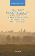 Krajobraz religijny i etniczny Suwalszczyzny, Bukowiny i Łatgalii na przełomie XVIII i XIX wieku - Melchior Jakubowski