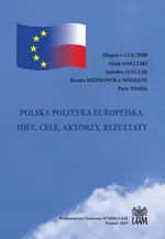 POLSKA POLITYKA EUROPEJSKA. IDEE, CELE, AKTORZY, REZULTATY - Adam Jaskulski