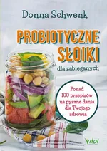 Probiotyczne słoiki dla zabieganych. Ponad 100 przepisów na pyszne dania dla Twojego zdrowia - Donna Schwenk