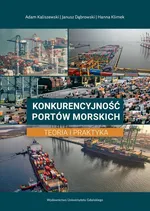 Konkurencyjność portów morskich. Teoria i praktyka - Adam Kaliszewski