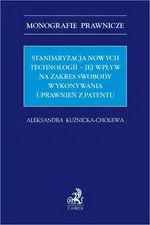 Standaryzacja nowych technologii – jej wpływ na zakres swobody wykonywania uprawnień z patentu - Aleksandra Kuźnicka-Cholewa