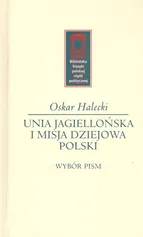 Unia Jagiellońska i misja dziejowa Polski - Oskar Halecki