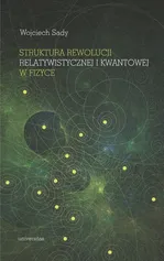 Struktura rewolucji relatywistycznej i kwantowej w fizyce - Wojciech Sady