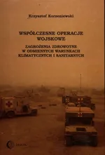 Współczesne operacje wojskowe Zagrożenia zdrowotne w odmiennych warunkach klimatycznych i sanitarnych - Krzysztof Korzeniewski