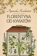 Florentyna od kwiatów - Agnieszka Kuchmister