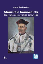 Stanisław Komornicki Biografia niezwykłego człowieka (1949-2016) - Anna Pachowicz