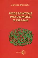 Podstawowe wiadomości o Islamie - Janusz Danecki