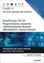 Kwalifikacja EE.09. Część 4 Programowanie, tworzenie i administrowanie stronami internetowymi i bazami danych - Jolanta Pokorska