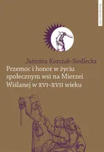 Przemoc i honor w życiu społecznym wsi na Mierzei Wiślanej w XVI-XVII wieku - Jaśmina Korczak-Siedlecka