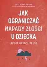 Jak ograniczać napady złości u dzieci i zyskać spokój w rodzinie - Carla Naumburg