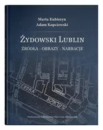Żydowski Lublin Źródła - obrazy - narracje - Adam Kopciowski