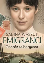 Emigranci Podróż za horyzont - Sabina Waszut