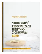 Skuteczność resocjalizacji nieletnich z objawami ADHD - Andrzej Chudnicki