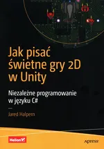 Jak pisać świetne gry 2D w Unity Niezależne programowanie w języku C# - Jared Halpern