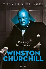 Późny bohater Biografia Winstona Churchilla - Thomas Kielinger