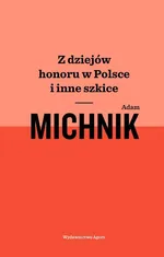 Z dziejów honoru w Polsce i inne szkice - Adam Michnik